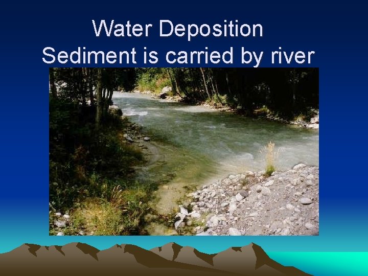 Water Deposition Sediment is carried by river 