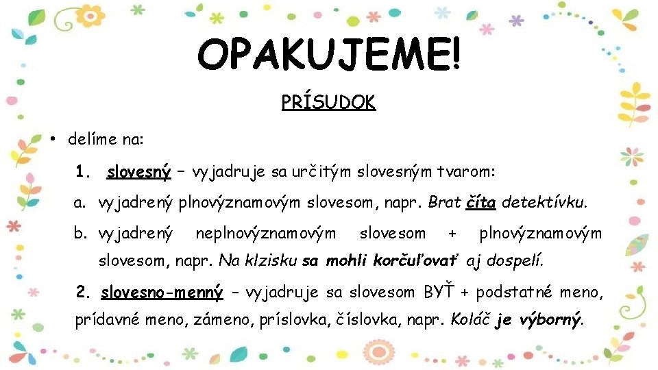 OPAKUJEME! PRÍSUDOK • delíme na: 1. slovesný – vyjadruje sa určitým slovesným tvarom: a.