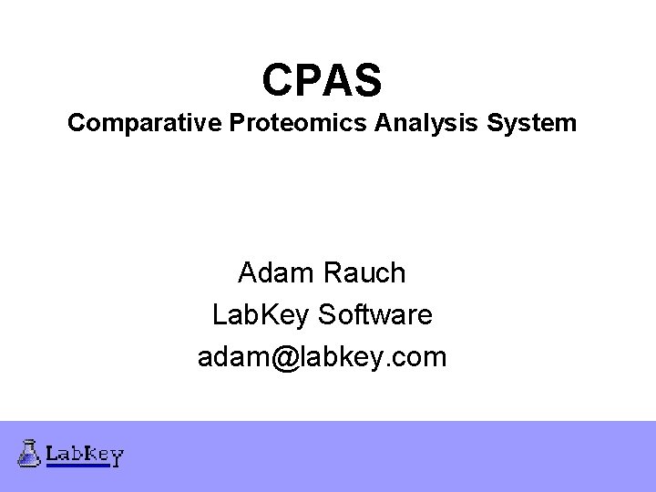 CPAS Comparative Proteomics Analysis System Adam Rauch Lab. Key Software adam@labkey. com 