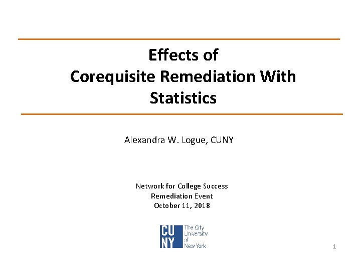 Effects of Corequisite Remediation With Statistics Alexandra W. Logue, CUNY Network for College Success