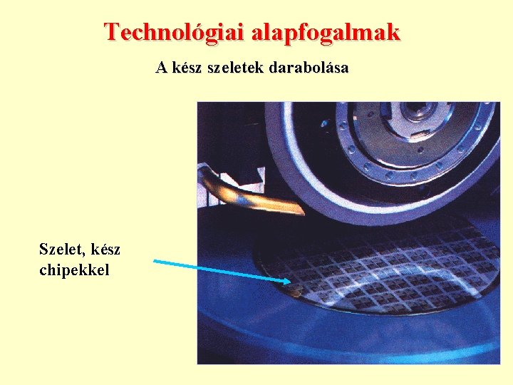 Technológiai alapfogalmak A kész szeletek darabolása Szelet, kész chipekkel 