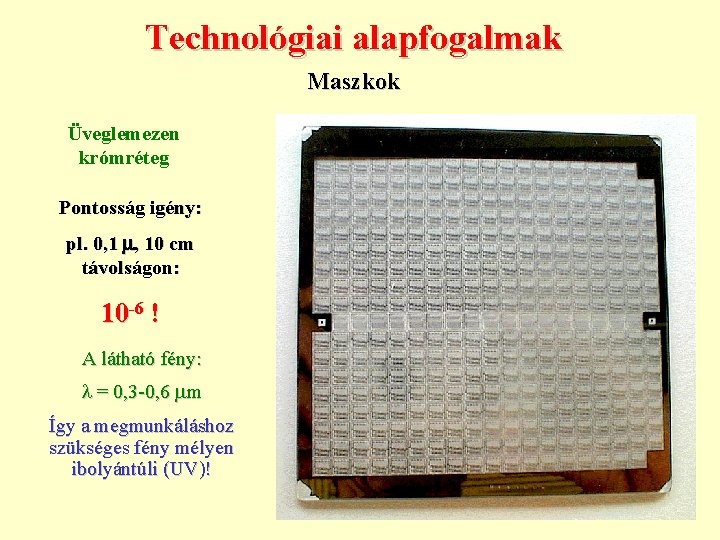 Technológiai alapfogalmak Maszkok Üveglemezen krómréteg Pontosság igény: pl. 0, 1 , 10 cm távolságon: