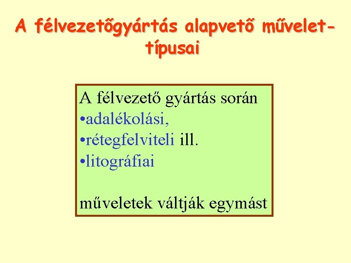 A félvezetőgyártás alapvető művelettípusai A félvezető gyártás során • adalékolási, • rétegfelviteli ill. •