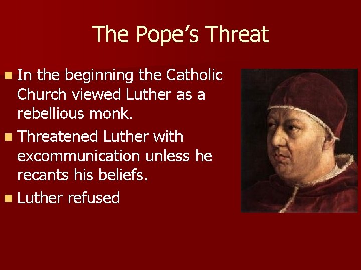 The Pope’s Threat n In the beginning the Catholic Church viewed Luther as a