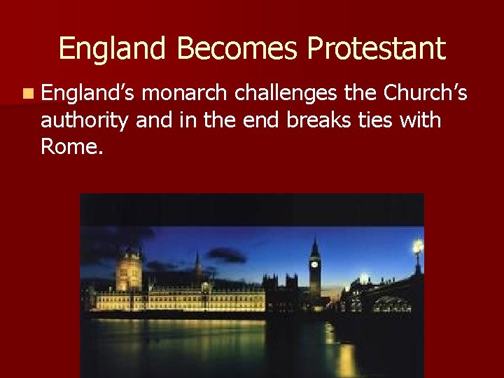 England Becomes Protestant n England’s monarch challenges the Church’s authority and in the end