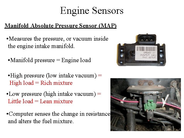 Engine Sensors Manifold Absolute Pressure Sensor (MAP) • Measures the pressure, or vacuum inside