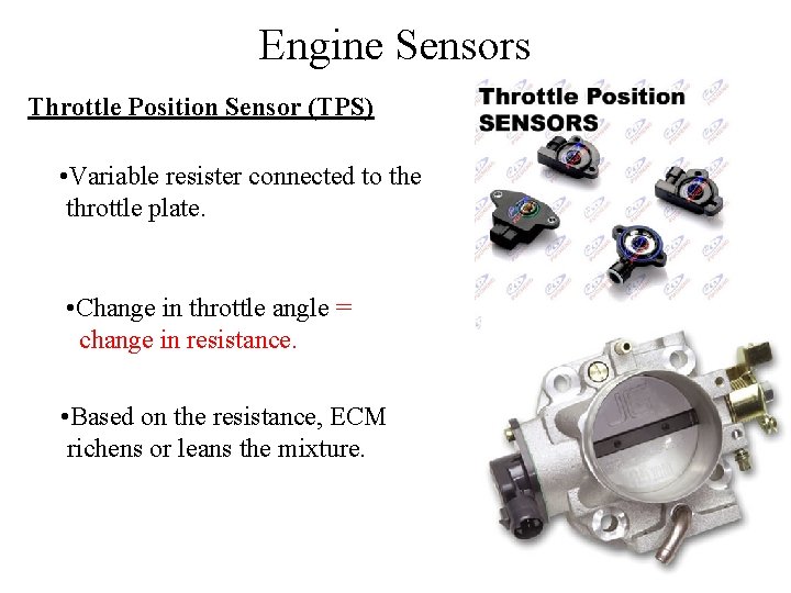 Engine Sensors Throttle Position Sensor (TPS) • Variable resister connected to the throttle plate.