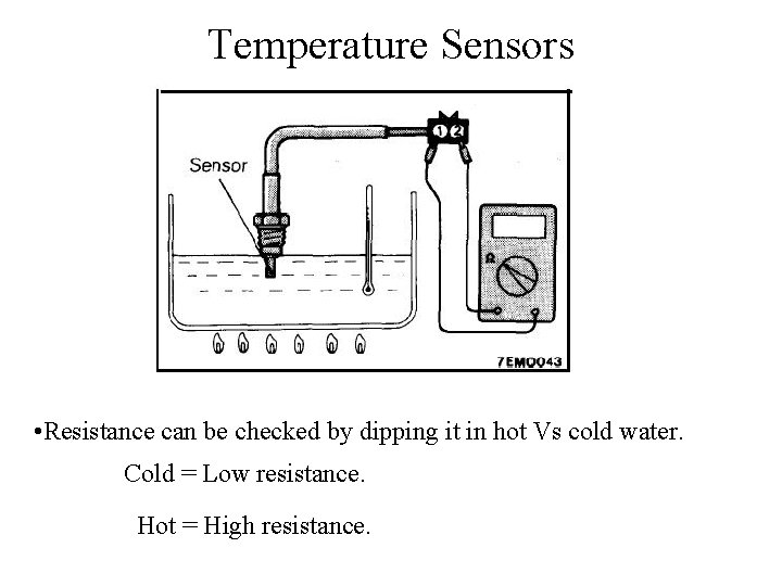 Temperature Sensors • Resistance can be checked by dipping it in hot Vs cold