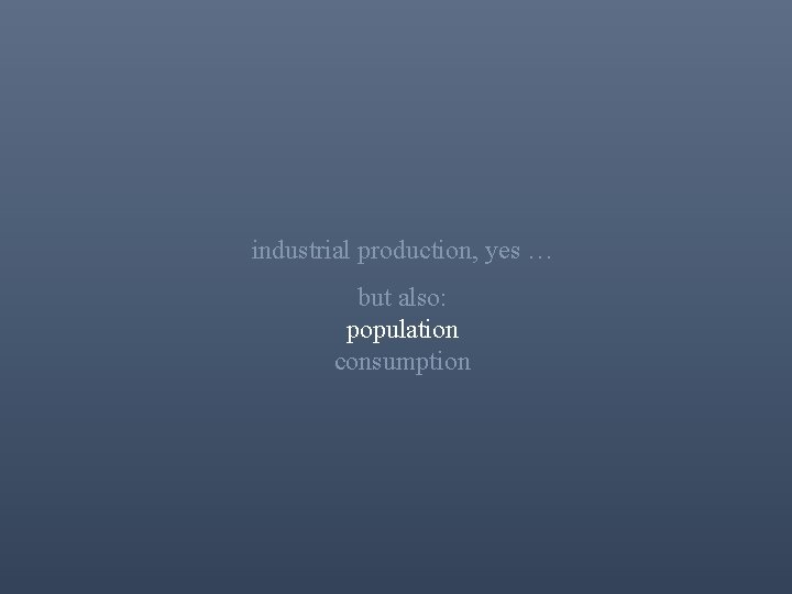 industrial production, yes … but also: population consumption 