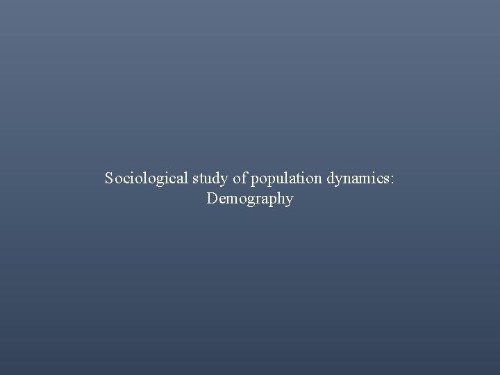 Sociological study of population dynamics: Demography 