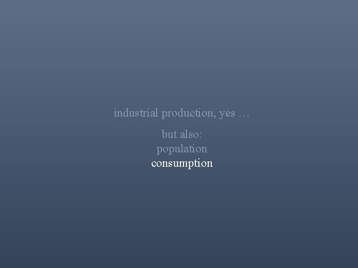 industrial production, yes … but also: population consumption 