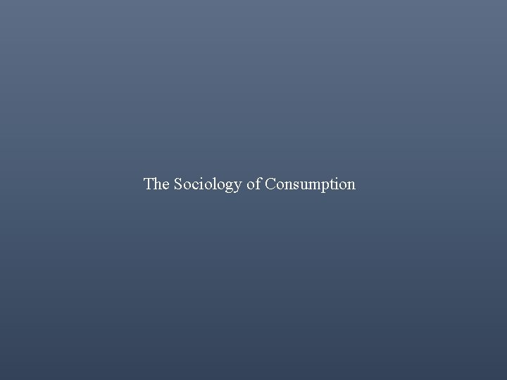 The Sociology of Consumption 