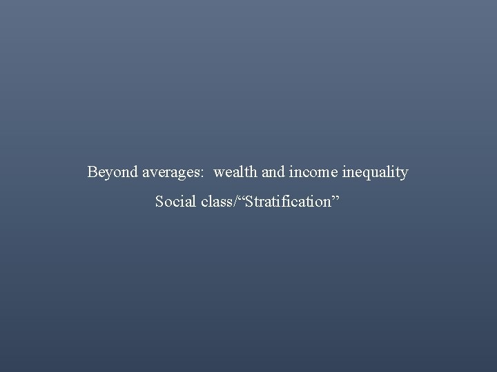 Beyond averages: wealth and income inequality Social class/“Stratification” 