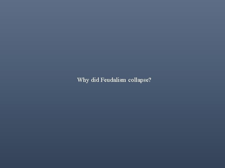 Why did Feudalism collapse? 