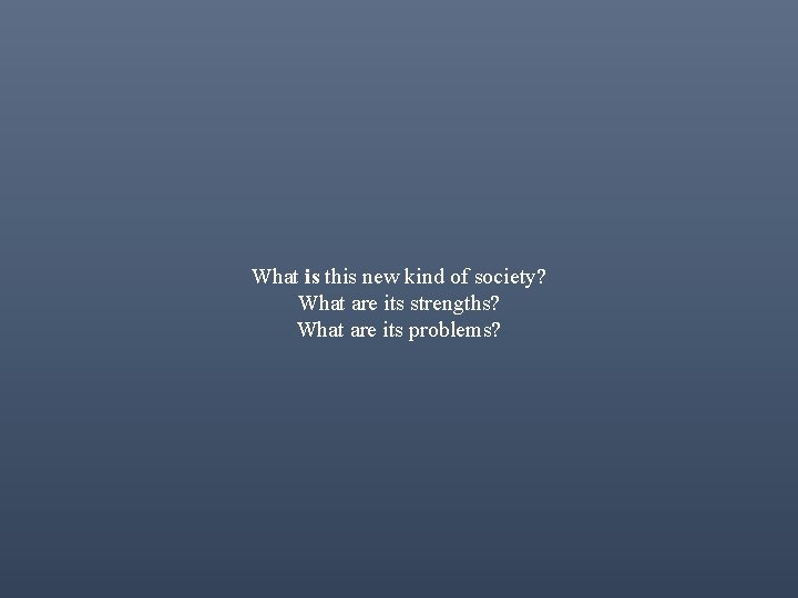 What is this new kind of society? What are its strengths? What are its