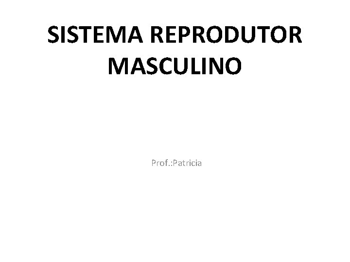 SISTEMA REPRODUTOR MASCULINO Prof. : Patricia 