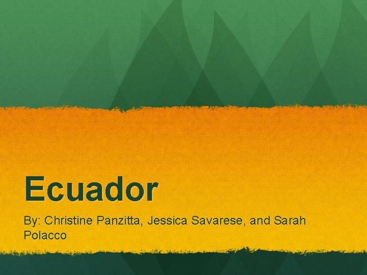 Ecuador By: Christine Panzitta, Jessica Savarese, and Sarah Polacco 