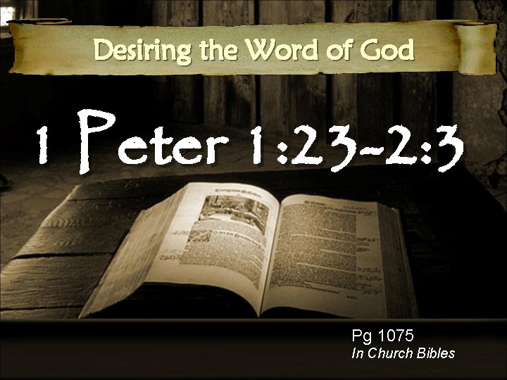 Desiring the Word of God 1 Peter 1: 23 -2: 3 Pg 1075 In
