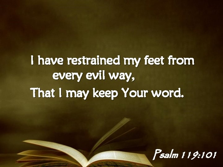 I have restrained my feet from every evil way, That I may keep Your