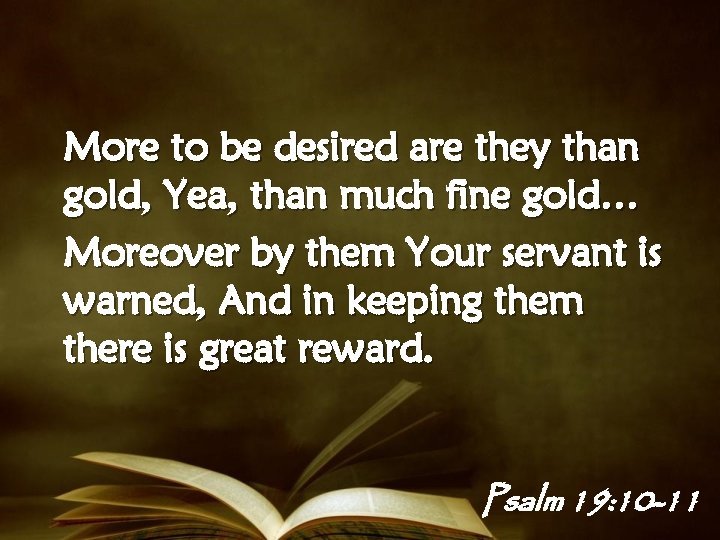 More to be desired are they than gold, Yea, than much fine gold… Moreover