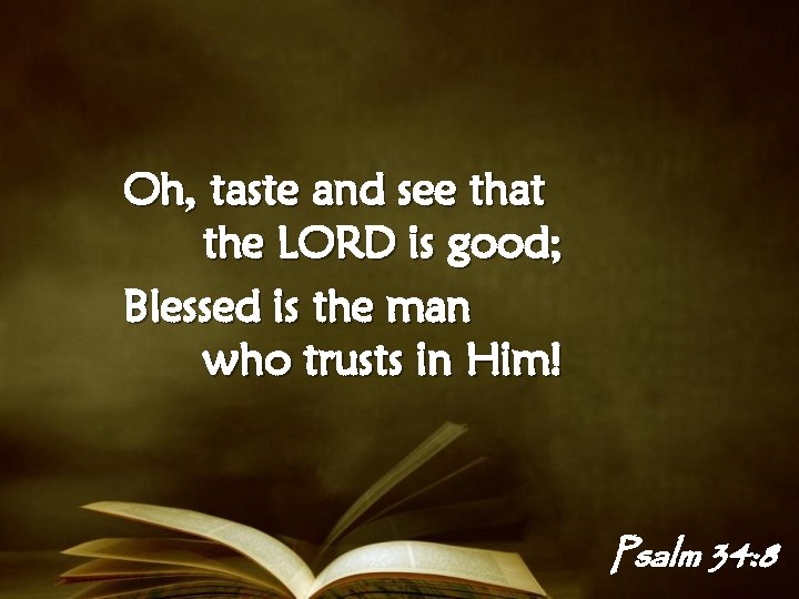 Oh, taste and see that the LORD is good; Blessed is the man who