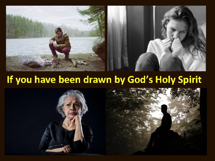 If you have been drawn by God’s Holy Spirit 