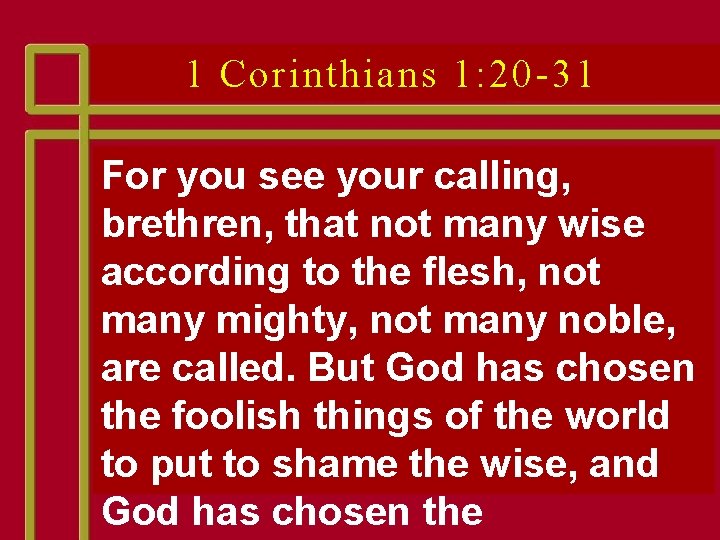 1 Corinthians 1: 20 -31 For you see your calling, brethren, that not many