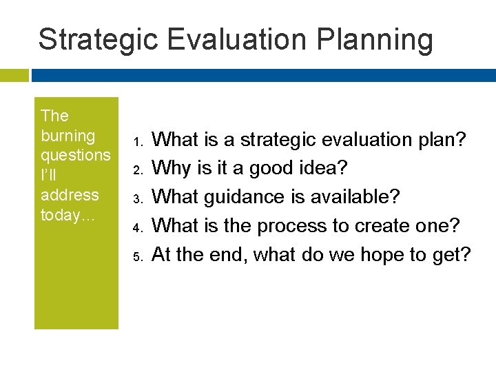 Strategic Evaluation Planning The burning questions I’ll address today… 1. 2. 3. 4. 5.