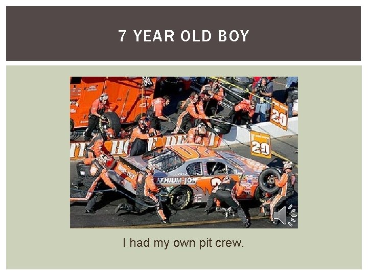 7 YEAR OLD BOY I had my own pit crew. 