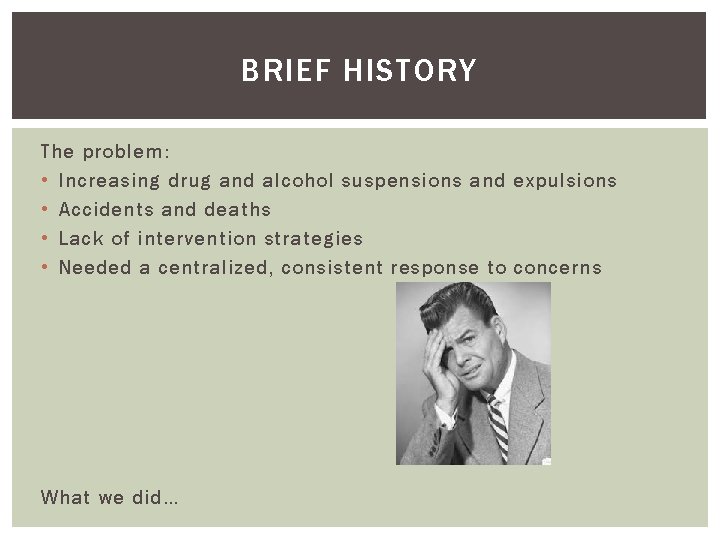 BRIEF HISTORY The problem: • Increasing drug and alcohol suspensions and expulsions • Accidents BRIEF HISTORY The problem: • Increasing drug and alcohol suspensions and expulsions • Accidents