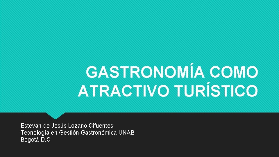 GASTRONOMÍA COMO ATRACTIVO TURÍSTICO Estevan de Jesús Lozano Cifuentes Tecnología en Gestión Gastronómica UNAB