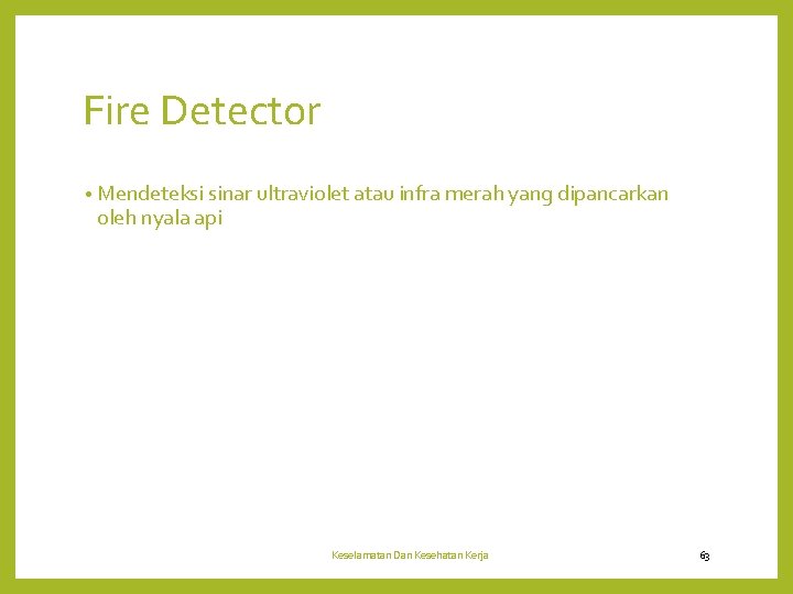 Fire Detector • Mendeteksi sinar ultraviolet atau infra merah yang dipancarkan oleh nyala api