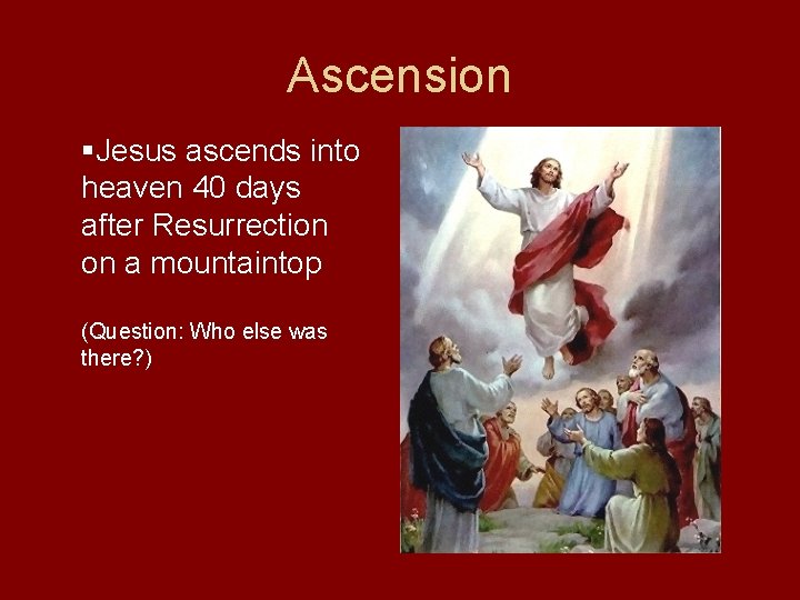 Ascension §Jesus ascends into heaven 40 days after Resurrection on a mountaintop (Question: Who