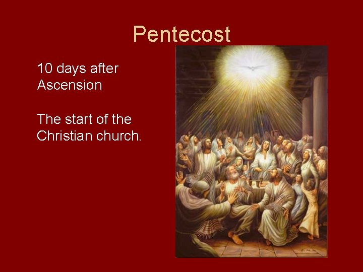 Pentecost 10 days after Ascension The start of the Christian church. 