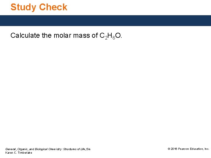 Study Check Calculate the molar mass of C 2 H 6 O. General, Organic,