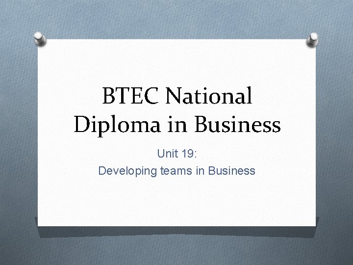 BTEC National Diploma in Business Unit 19: Developing teams in Business 