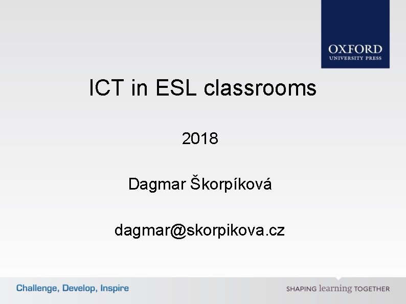 ICT in ESL classrooms 2018 Dagmar Škorpíková dagmar@skorpikova. cz 
