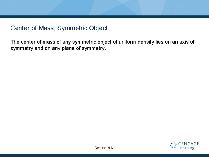 Center of Mass, Symmetric Object The center of mass of any symmetric object of