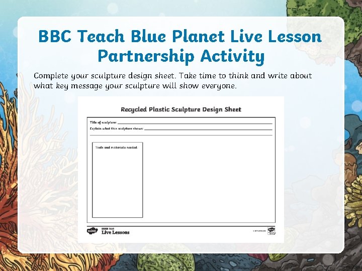 BBC Teach Blue Planet Live Lesson Partnership Activity Complete your sculpture design sheet. Take