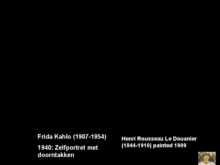 Frida Kahlo (1907 -1954) 1940: Zelfportret met doorntakken Henri Rousseau Le Douanier (1844 -1910)