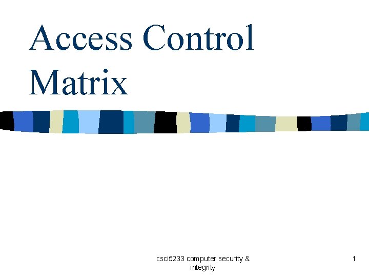 Access Control Matrix csci 5233 computer security & integrity 1 