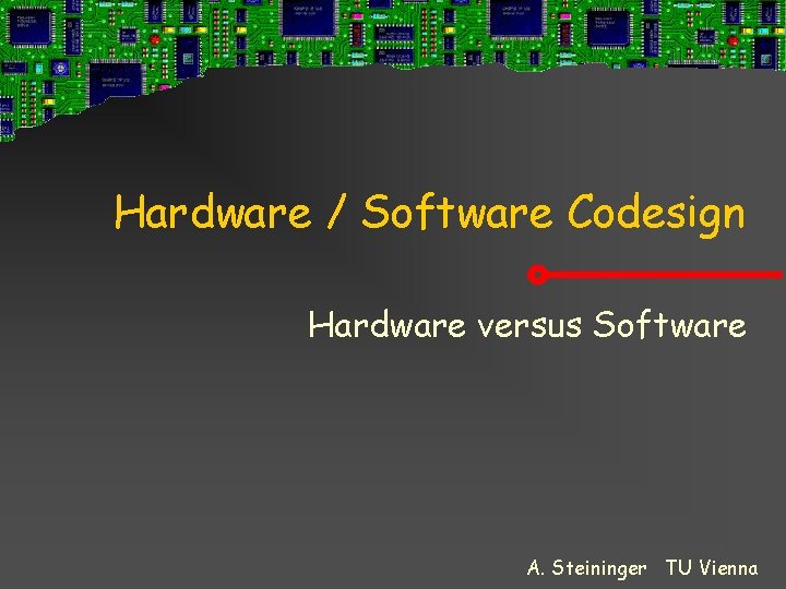 Hardware / Software Codesign Hardware versus Software A. Steininger TU Vienna 