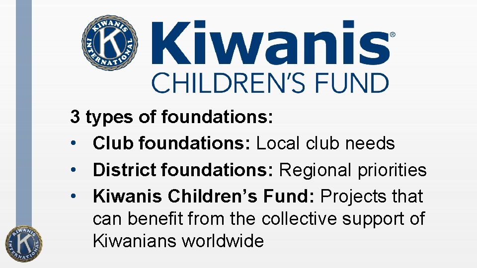 3 types of foundations: • Club foundations: Local club needs • District foundations: Regional