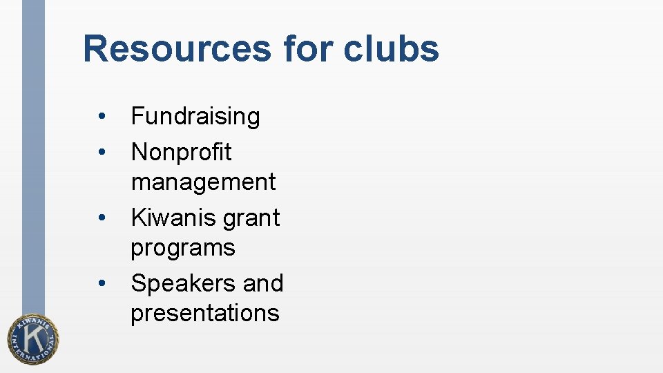 Resources for clubs • Fundraising • Nonprofit management • Kiwanis grant programs • Speakers