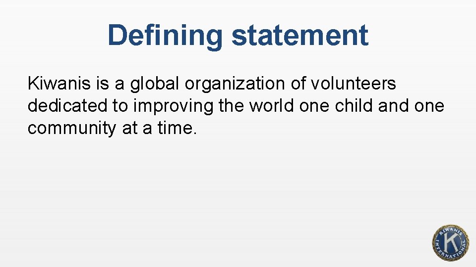 Defining statement Kiwanis is a global organization of volunteers dedicated to improving the world