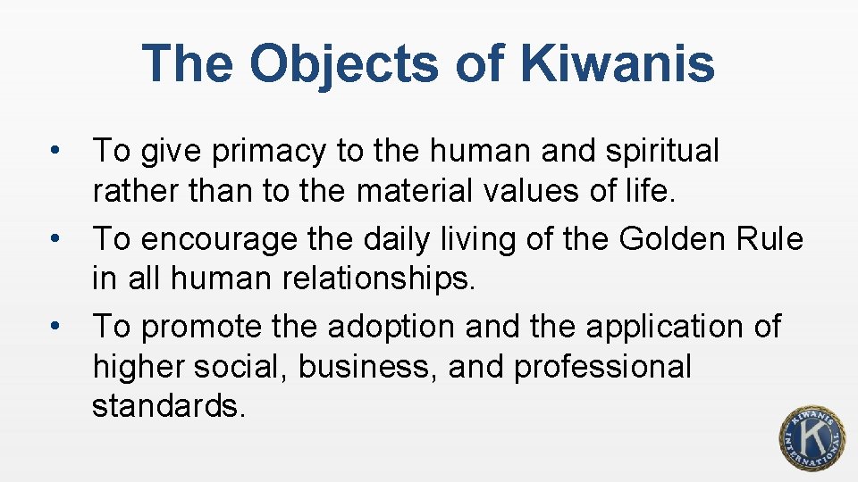 The Objects of Kiwanis • To give primacy to the human and spiritual rather