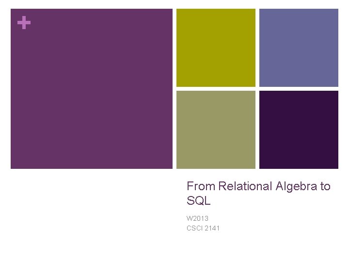+ From Relational Algebra to SQL W 2013 CSCI 2141 