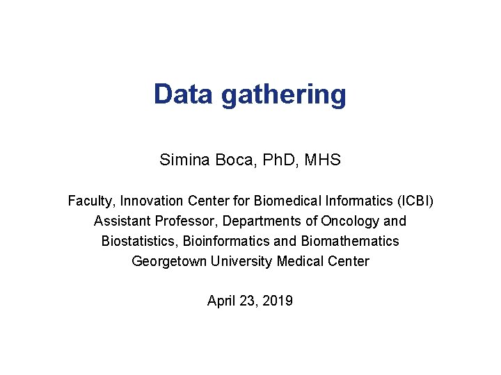 Data gathering Simina Boca, Ph. D, MHS Faculty, Innovation Center for Biomedical Informatics (ICBI)