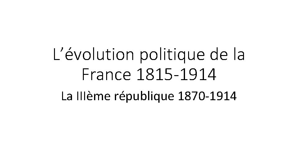 L’évolution politique de la France 1815 -1914 La IIIème république 1870 -1914 