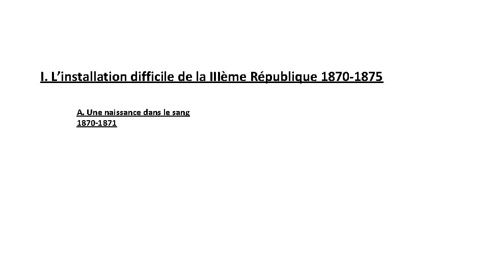 I. L’installation difficile de la IIIème République 1870 -1875 A. Une naissance dans le